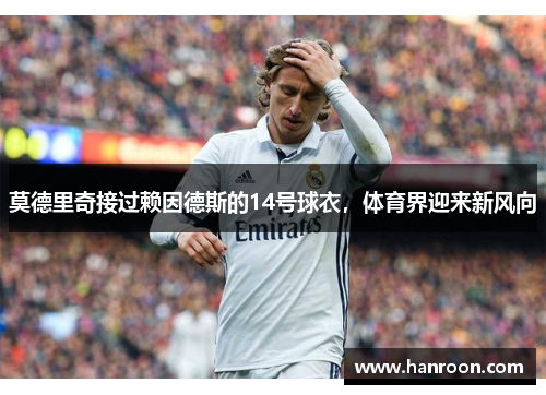 莫德里奇接过赖因德斯的14号球衣，体育界迎来新风向