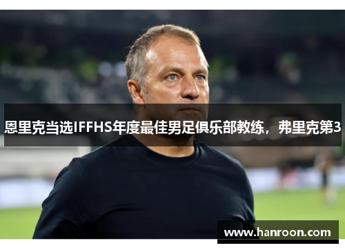 恩里克当选IFFHS年度最佳男足俱乐部教练，弗里克第3